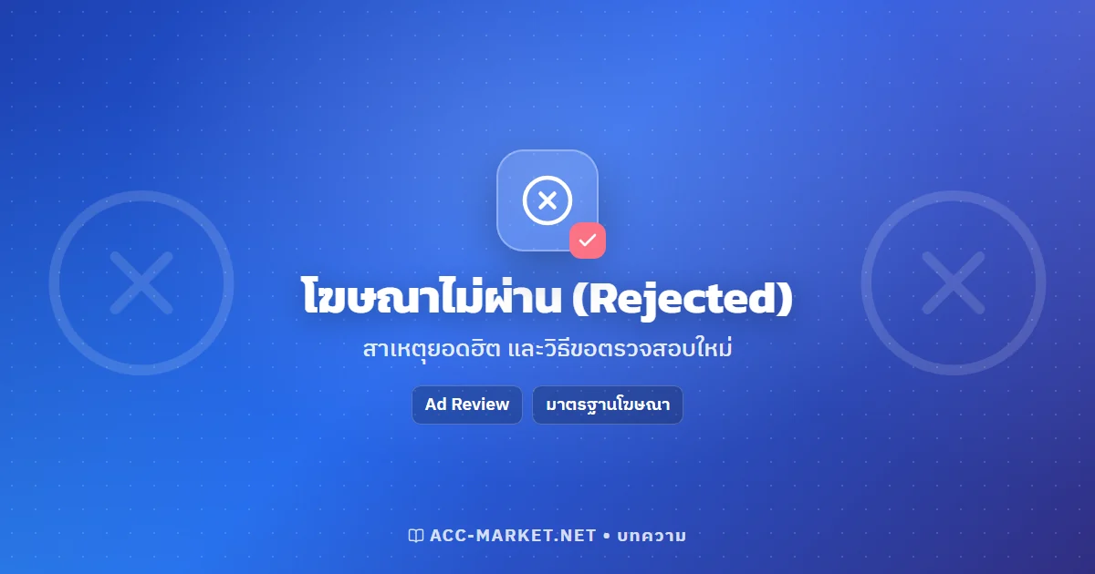 โฆษณา Facebook ไม่ผ่าน (Rejected) สาเหตุยอดฮิต และวิธีขอตรวจสอบใหม่